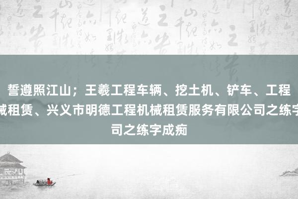 誓遵照江山；王羲工程车辆、挖土机、铲车、工程用机械租赁、兴义市明德工程机械租赁服务有限公司之练字成痴