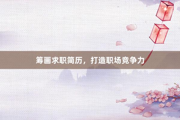 筹画求职简历，打造职场竞争力