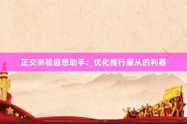 正交测验遐想助手：优化推行服从的利器