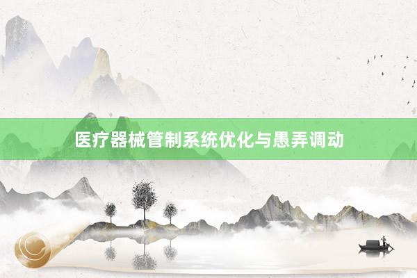 医疗器械管制系统优化与愚弄调动