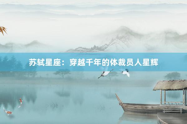 苏轼星座：穿越千年的体裁员人星辉