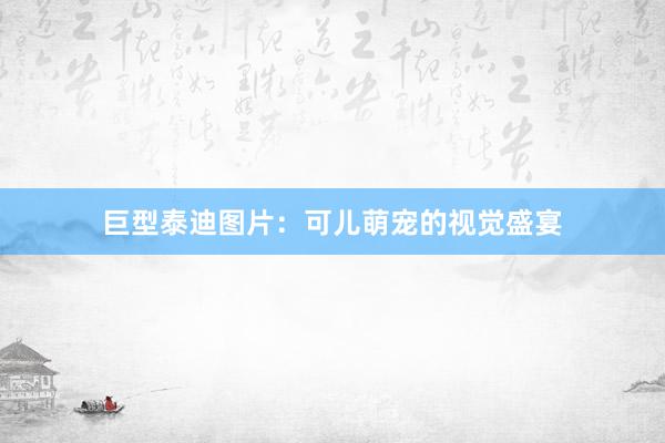 巨型泰迪图片：可儿萌宠的视觉盛宴
